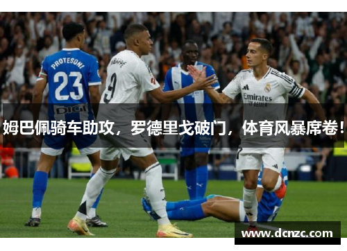 姆巴佩骑车助攻，罗德里戈破门，体育风暴席卷！